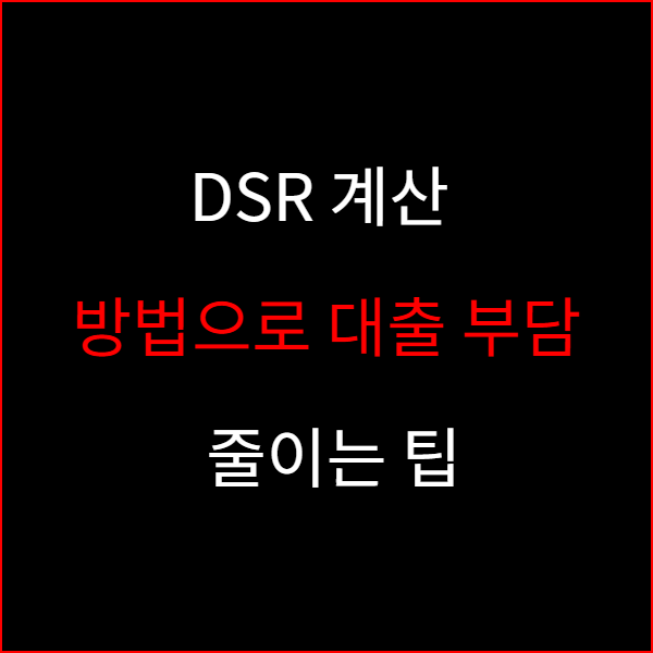 DSR 계산 방법으로 대출 부담 줄이는 팁