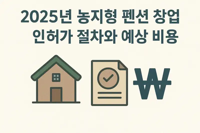 2025년 농지형 펜션 창업 인허가 절차와 예상 비용