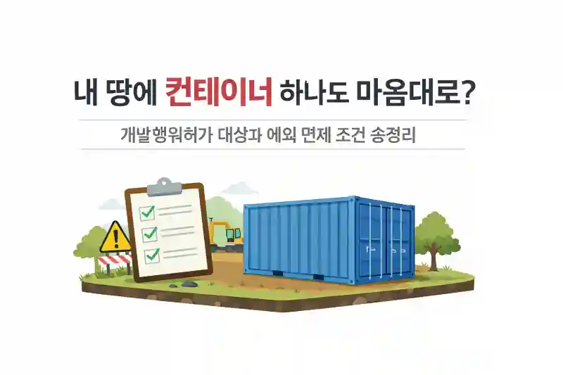 내 땅에 컨테이너 하나도 마음대로? 개발행위허가 대상과 예외 면제 조건 총정리