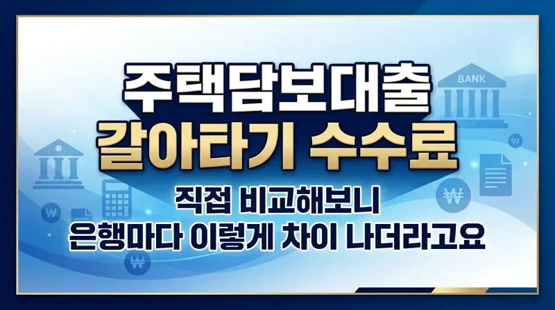 주택담보대출 갈아타기 수수료, 직접 비교해보니 은행마다 이렇게 차이 나더라고요